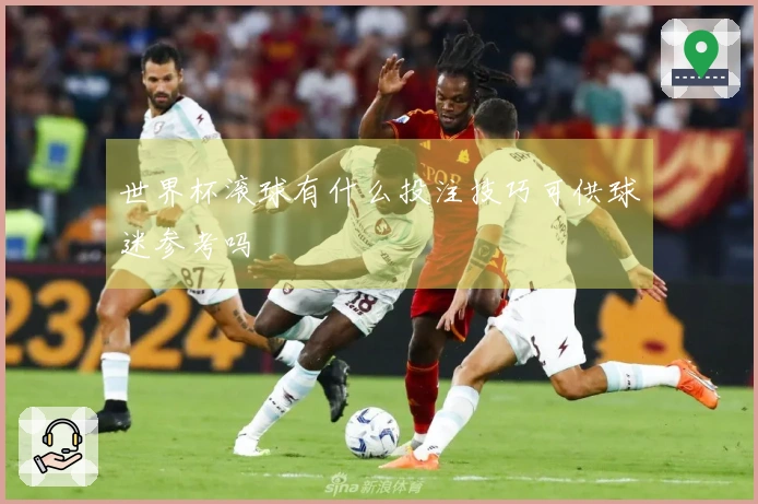 世界杯滚球有什么投注技巧可供球迷参考吗
