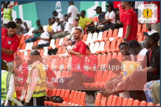 全面了解世界杯滚球竞猜App使用技巧与热门推荐