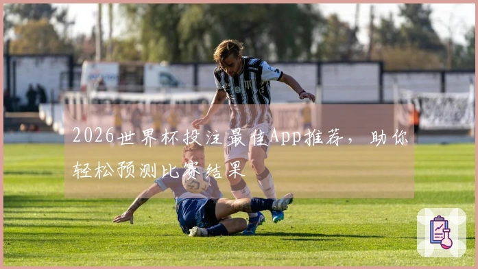 2026世界杯投注最佳App推荐，助你轻松预测比赛结果