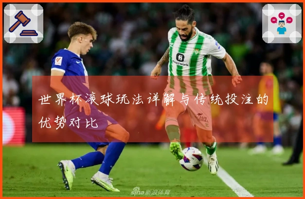 世界杯滚球玩法详解与传统投注的优势对比