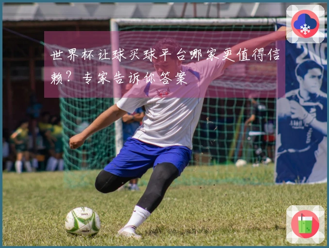 世界杯让球买球平台哪家更值得信赖？专家告诉你答案