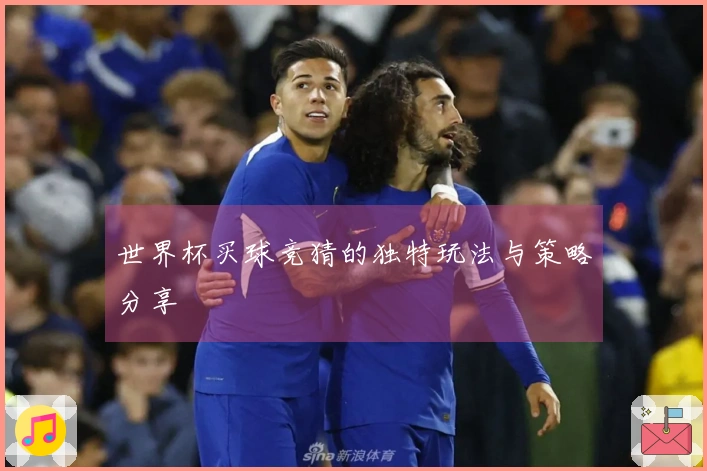 世界杯买球竞猜的独特玩法与策略分享