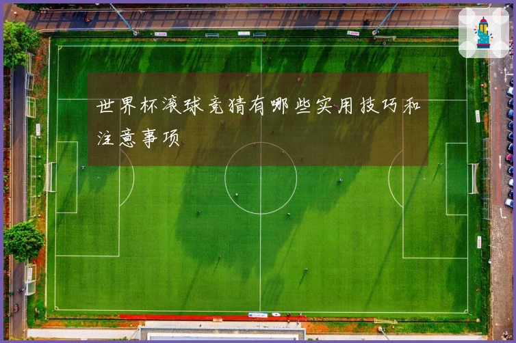 世界杯滚球竞猜有哪些实用技巧和注意事项