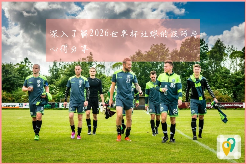 深入了解2026世界杯让球的技巧与心得分享