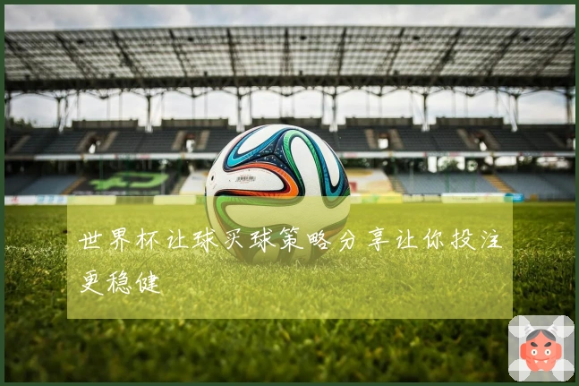 世界杯让球买球策略分享让你投注更稳健