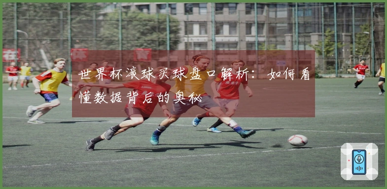世界杯滚球买球盘口解析：如何看懂数据背后的奥秘