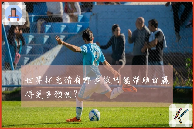 世界杯竞猜有哪些技巧能帮助你赢得更多预测？