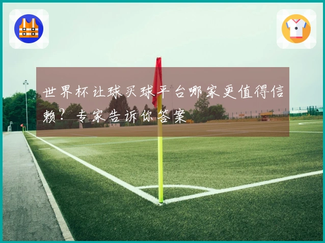 世界杯让球买球平台哪家更值得信赖？专家告诉你答案