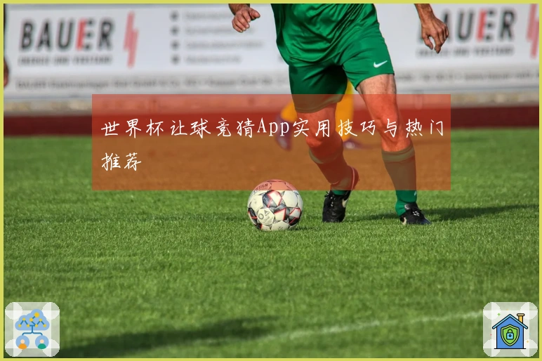 世界杯让球竞猜App实用技巧与热门推荐