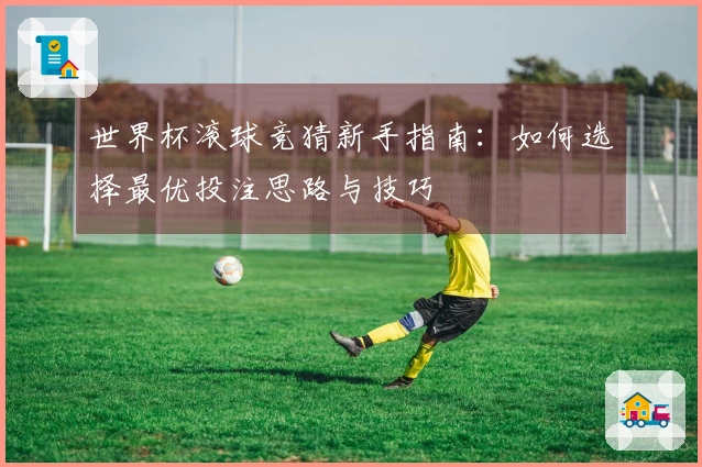 世界杯滚球竞猜新手指南：如何选择最优投注思路与技巧