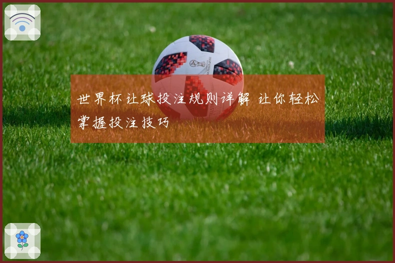 世界杯让球投注规则详解 让你轻松掌握投注技巧