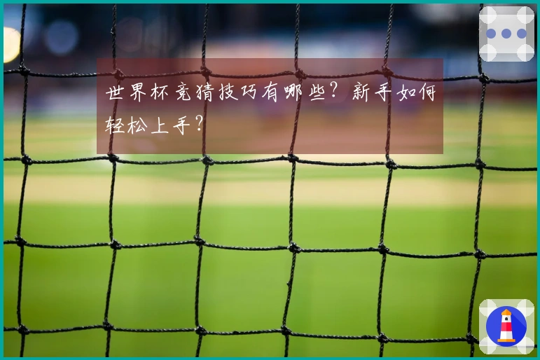 世界杯竞猜技巧有哪些？新手如何轻松上手？