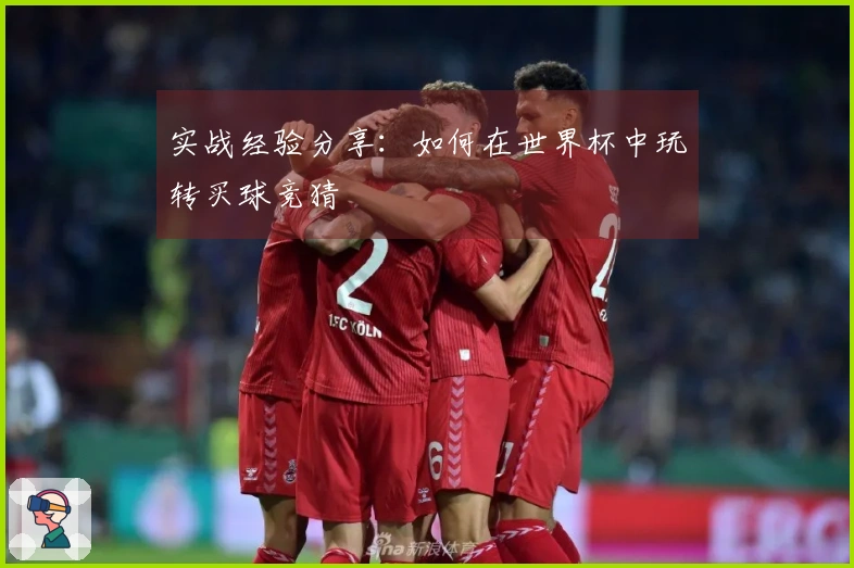 实战经验分享：如何在世界杯中玩转买球竞猜
