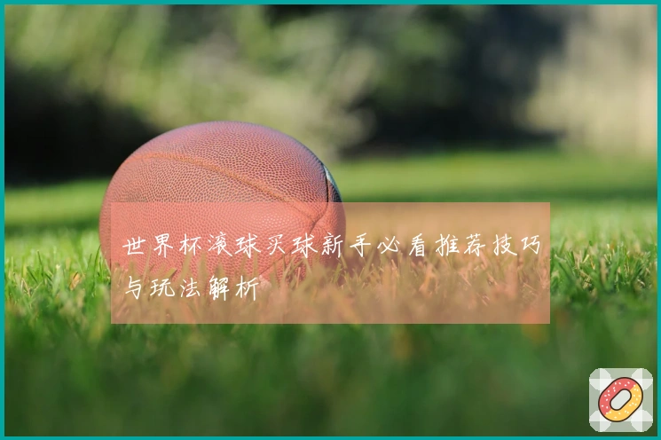 世界杯滚球买球新手必看推荐技巧与玩法解析