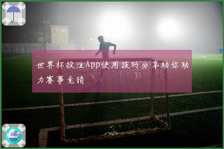 世界杯投注App使用技巧分享助你助力赛事竞猜