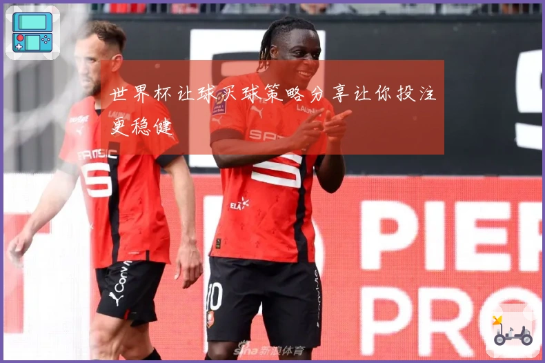 世界杯让球买球策略分享让你投注更稳健