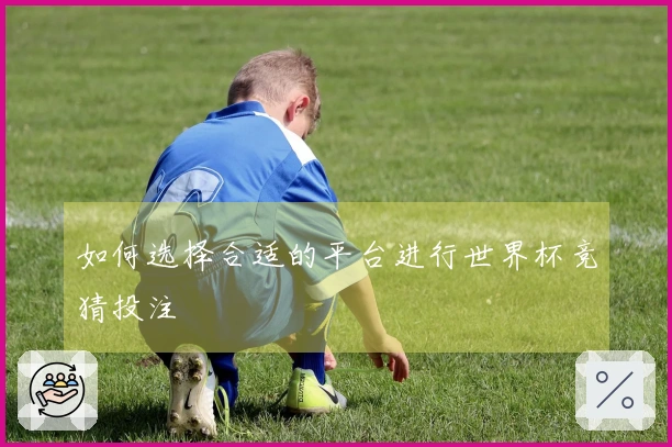 如何选择合适的平台进行世界杯竞猜投注