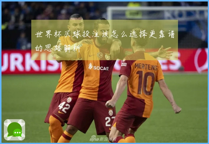 世界杯买球投注该怎么选择更靠谱的思路解析