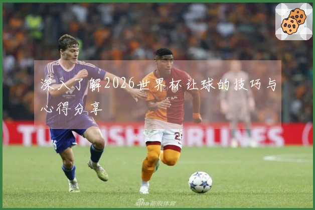 深入了解2026世界杯让球的技巧与心得分享