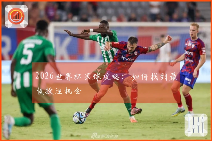 2026世界杯买球攻略：如何找到最佳投注机会