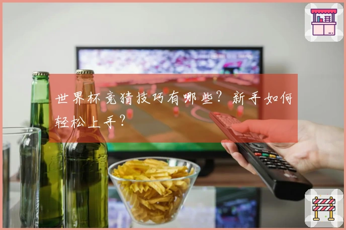世界杯竞猜技巧有哪些？新手如何轻松上手？